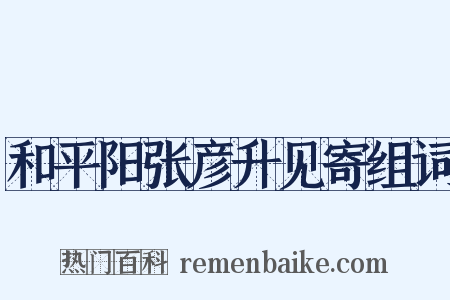和平阳张彦升见寄组词是什么意思的图片